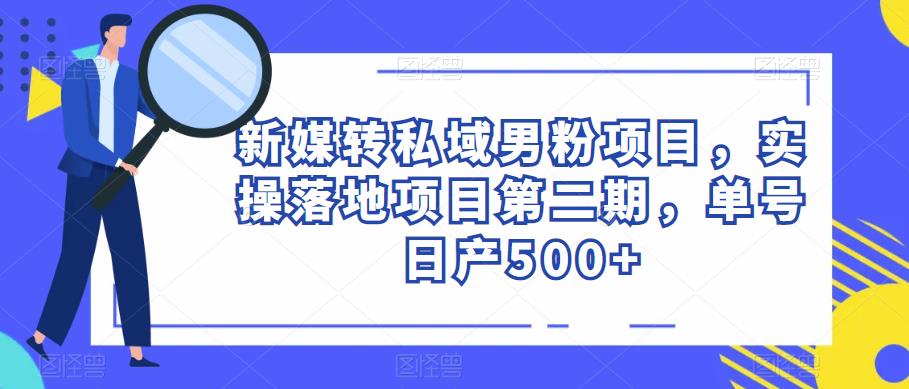 新媒转私域男粉项目，实操落地项目第二期，单号日产500+-恒创联盟资源网