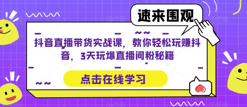 抖音直播带货实战课,教你轻松玩赚抖音,3天玩爆直播间-恒创联盟资源网