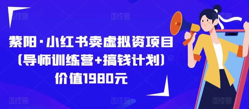 紫阳·小红书卖虚拟资项目（导师训练营+搞钱计划）价值1980元-恒创联盟资源网