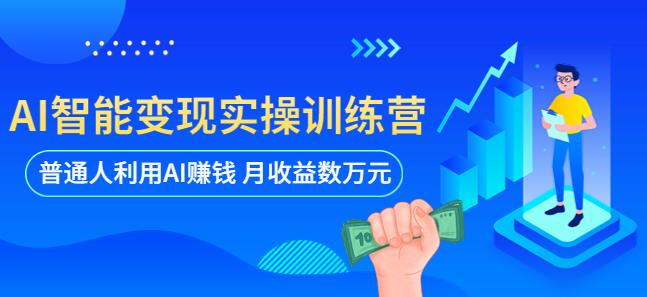 AI智能变现实操训练营：普通人利用AI赚钱 月收益数万元（全套课程+文档）-恒创联盟资源网