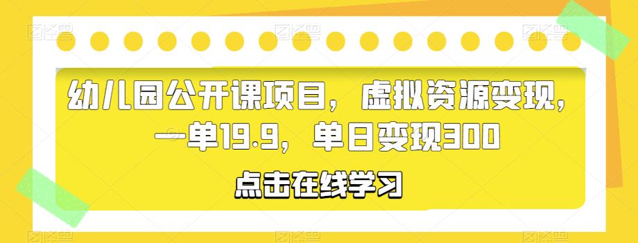 幼儿园公开课项目,虚拟资源变现,一单19.9,单日变现300-恒创联盟资源网