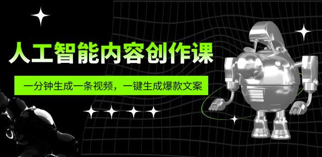 人工智能内容创作课:帮你一分钟生成一条视频,一键生成爆款文案(7节课)-恒创联盟资源网