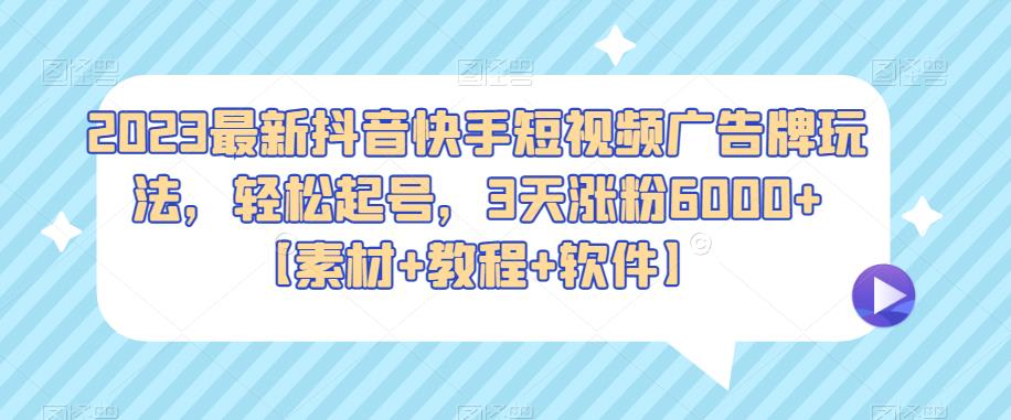 2023最新抖音快手短视频广告牌玩法，轻松起号，3天涨粉6000+【素材+教程+软件】-恒创联盟资源网