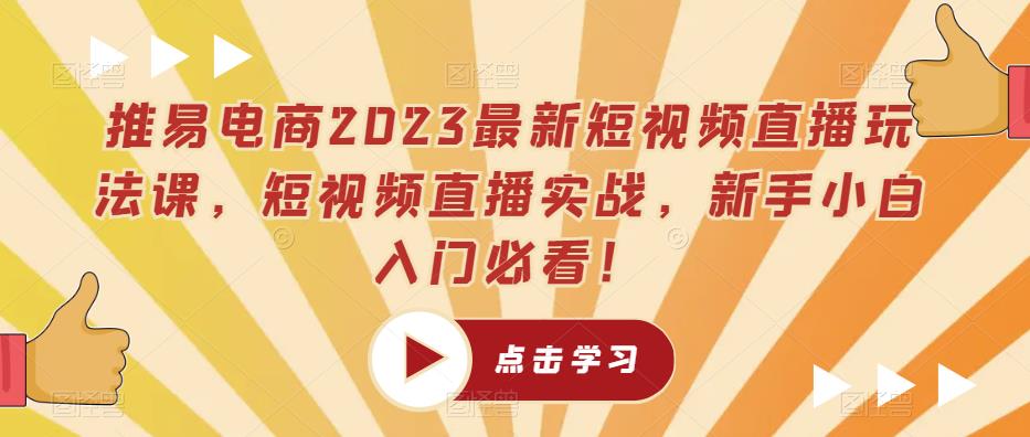 推易电商2023最新短视频直播玩法课,短视频直播实战,新手小白入门必看!-恒创联盟资源网