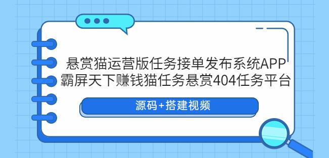悬赏猫运营版任务接单发布系统APP+霸屏天下赚钱猫任务悬赏404任务平台【源码+搭建视频】-恒创联盟资源网