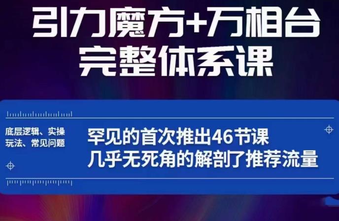 引力魔方万相台完整体系课：底层逻辑、实操玩法、常见问题，无死角解剖推荐流量-恒创联盟资源网