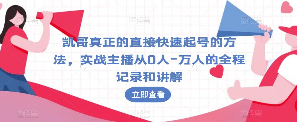 凯哥真正的直接快速起号的方法，实战主播从0人-万人的全程记录和讲解-恒创联盟资源网