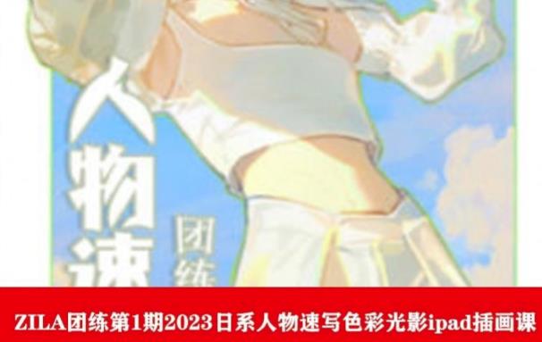 ZILA团练第1期2023日系人物速写色彩光影ipad插画课-恒创联盟资源网