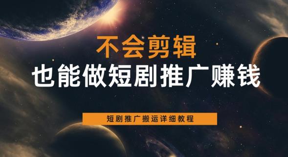 不会剪辑也能做短剧推广赚钱，短剧推广搬运详细教程-恒创联盟资源网