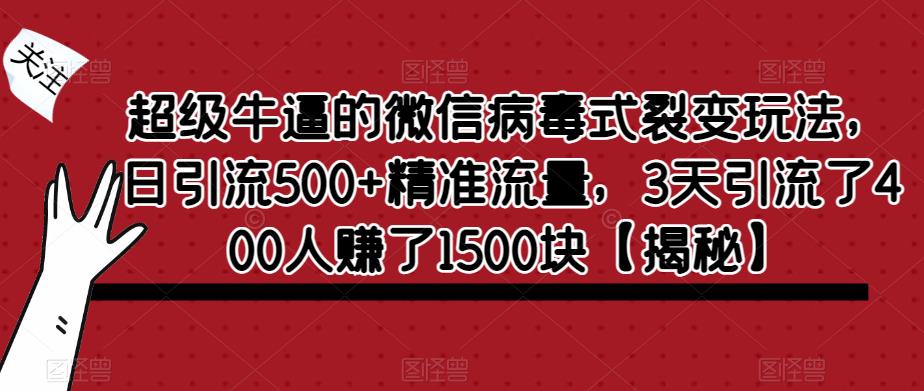 超级牛逼的微信病毒式裂变玩法，日引流500+精准流量，3天引流了400人赚了1500块【揭秘】-恒创联盟资源网