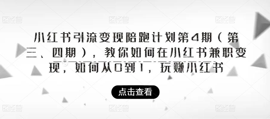 小红书引流变现陪跑计划|第4期（第三、四期），教你如何在小红书兼职变现，如何从0到1，玩赚小红书-恒创联盟资源网