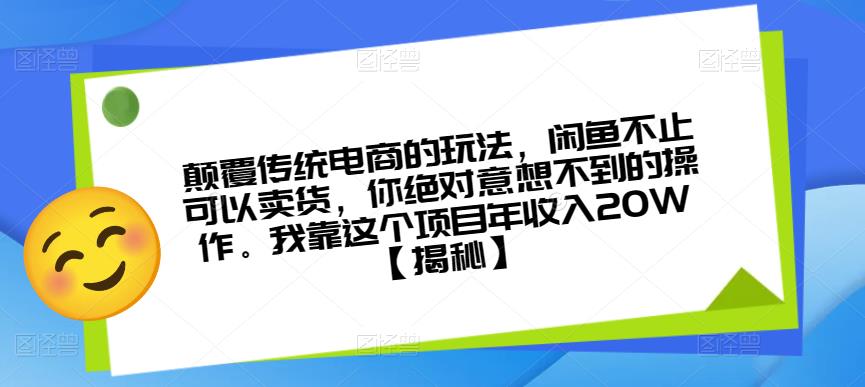颠覆传统电商的玩法，闲鱼不止可以卖货，你绝对意想不到的操作。我靠这个项目年收入20W【揭秘】-恒创联盟资源网