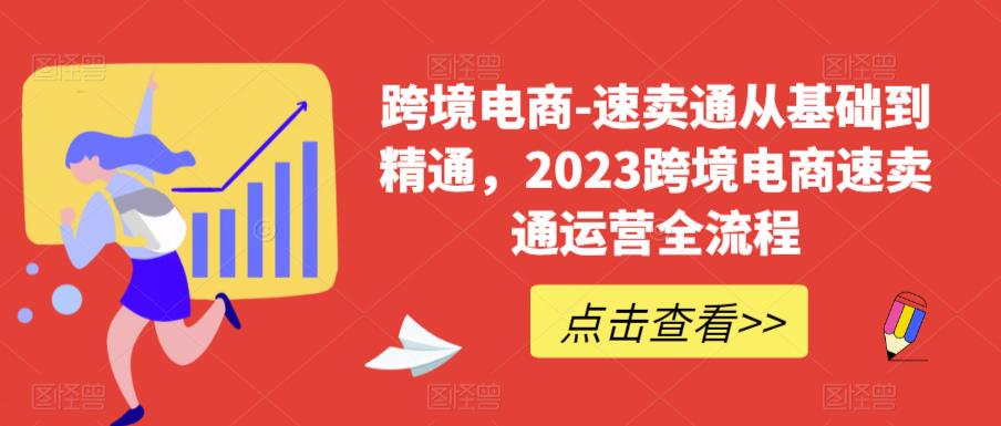 跨境电商-速卖通从基础到精通，2023跨境电商速卖通运营全流程-恒创联盟资源网