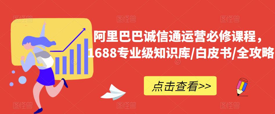 阿里巴巴诚信通运营必修课程，​1688专业级知识库/白皮书/全攻略-恒创联盟资源网