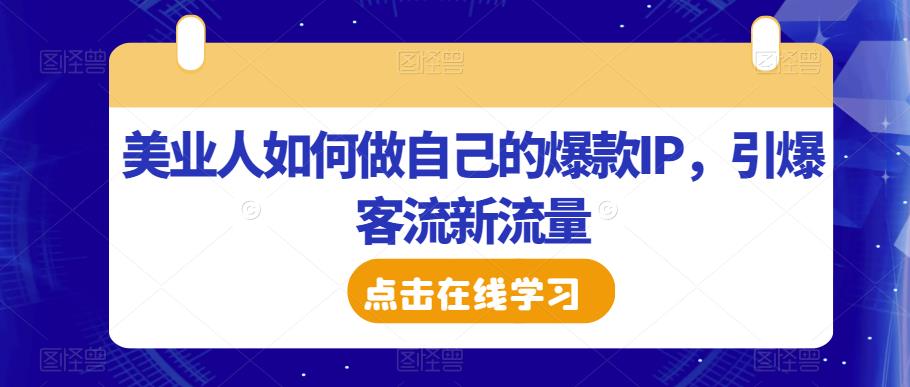 美业人如何做自己的爆款IP，引爆客流新流量-恒创联盟资源网