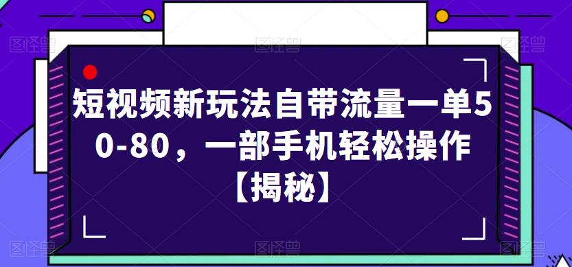 短视频新玩法自带流量一单50-80，一部手机轻松操作【揭秘】-恒创联盟资源网
