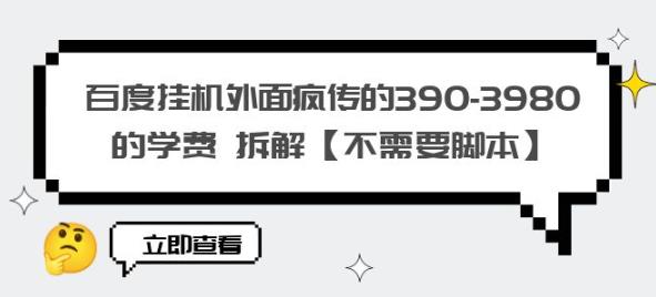 百度挂机外面疯传的390-3980的学费拆解【不需要脚本】【揭秘】-恒创联盟资源网