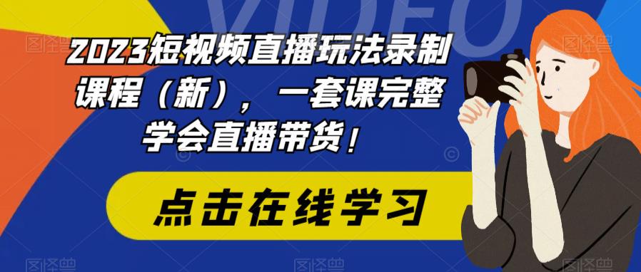 2023短视频直播玩法录制课程（新），一套课完整学会直播带货！-恒创联盟资源网