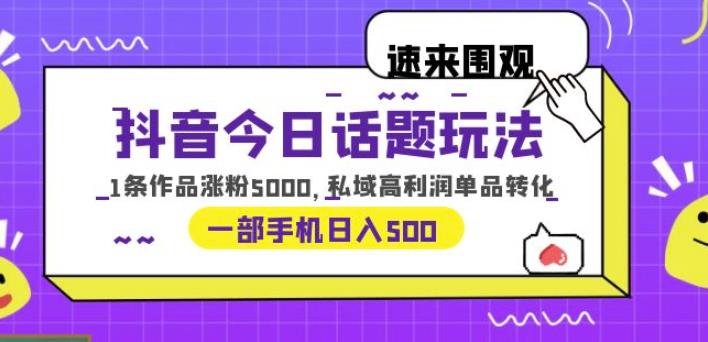 抖音今日话题玩法，1条作品涨粉5000，私域高利润单品转化一部手机日入500【揭秘】-恒创联盟资源网