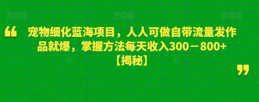 宠物细化蓝海项目,人人可做自带流量发作品就爆,掌握方法每天收入300-800+【揭秘】-恒创联盟资源网