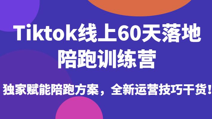 Tiktok线上60天落地陪跑训练营,独家赋能陪跑方案,全新运营技巧干货-恒创联盟资源网