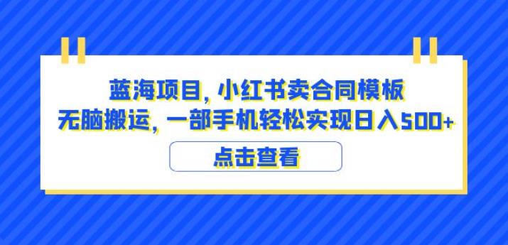 蓝海项目小红书卖合同模板无脑搬运一部手机日入500+(教程+4000份模板)【揭秘】-恒创联盟资源网