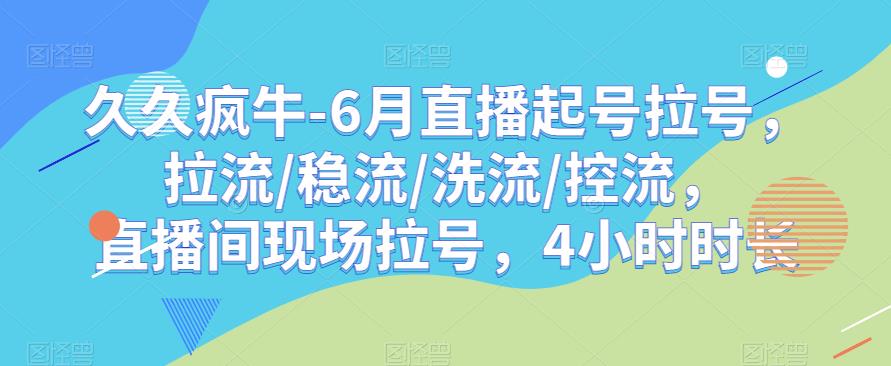 久久疯牛-6月直播起号拉号，拉流/稳流/洗流/控流，​直播间现场拉号，4小时时长-恒创联盟资源网