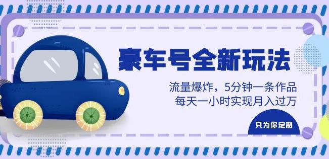 豪车号全新玩法，流量爆炸，5分钟一条作品，每天一小时实现月入过万【揭秘】-恒创联盟资源网