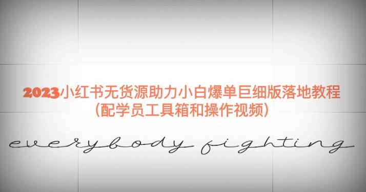 2023小红书无货源助力小白爆单巨细版落地教程（配学员工具箱和操作视频）【揭秘】-恒创联盟资源网