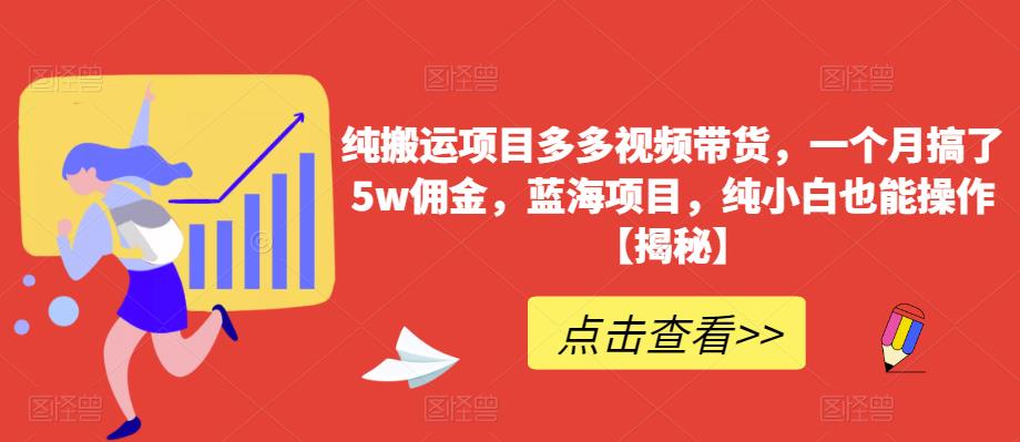 纯搬运项目多多视频带货，一个月搞了5w佣金，蓝海项目，纯小白也能操作【揭秘】-恒创联盟资源网