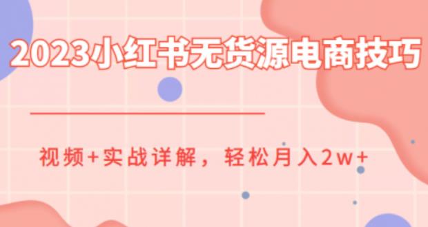 2023小红书无货源电商技巧教程，轻松月入2w+，视频+实战详解【揭秘】-恒创联盟资源网