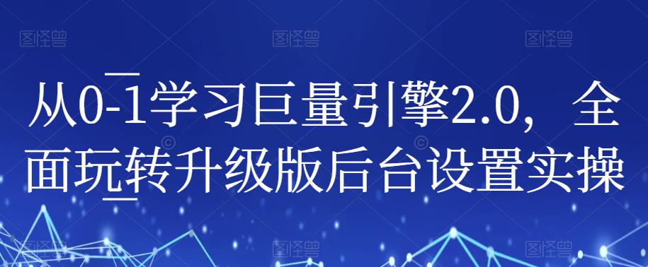 从0-1学习巨量引擎2.0，全面玩转升级版后台设置实操-恒创联盟资源网