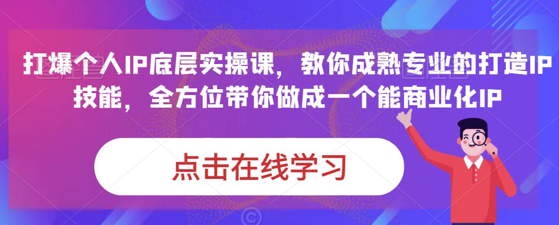 蟹老板·打爆个人IP底层实操课，教你成熟专业的打造IP技能，全方位带你做成一个能商业化IP-恒创联盟资源网