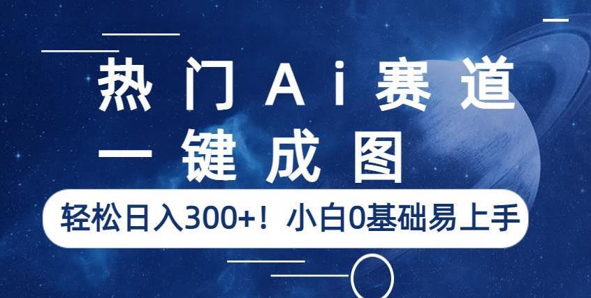 热门Ai赛道，一键成图，轻松日入300+！小白0基础易上手【揭秘】-恒创联盟资源网