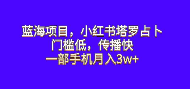 蓝海项目，小红书塔罗占卜，门槛低，传播快，一部手机月入3w+【揭秘】-恒创联盟资源网