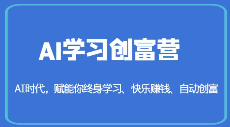 AI学习创富营-AI时代，赋能你终身学习、快乐赚钱、自动创富-恒创联盟资源网
