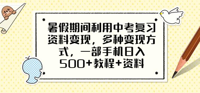 暑假期间利用中考复习资料变现,多种变现方式,一部手机日入500+教程+资料【揭秘】-恒创联盟资源网