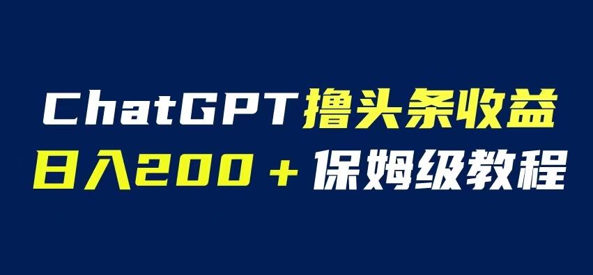 ChatGPT解放双手撸头条收益,日入200保姆级教程,自媒体小白无脑操作【揭秘】-恒创联盟资源网