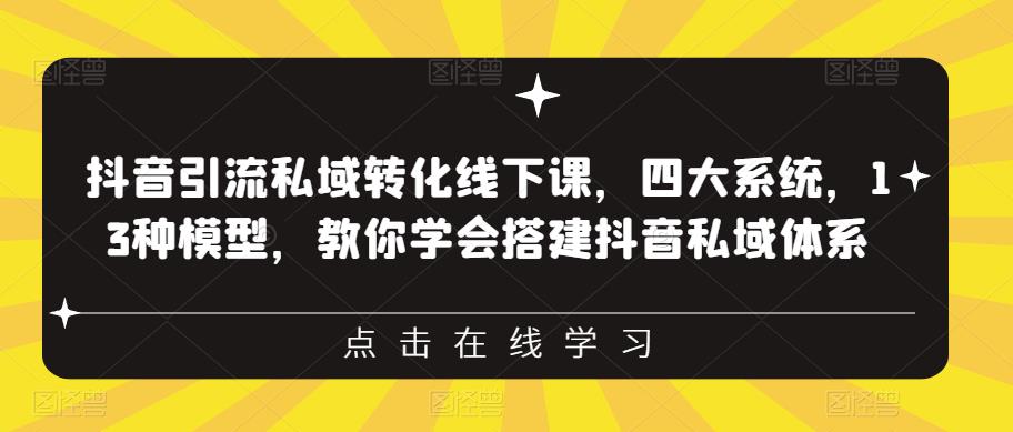抖音引流私域转化线下课，四大系统，13种模型，教你学会搭建抖音私域体系‎-恒创联盟资源网