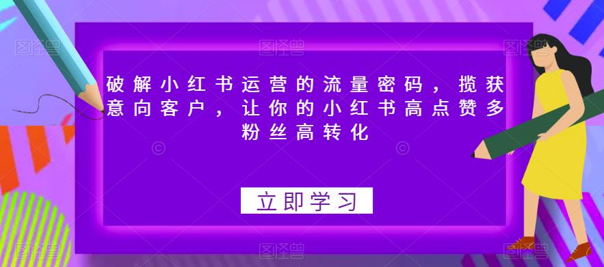 破解小红书运营的流量密码,揽获意向客户,让你的小红书高点赞多粉丝高转化-恒创联盟资源网