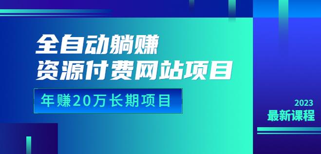 全自动躺赚资源付费网站项目:年赚20万长期项目(详细教程+源码)23年更新-恒创联盟资源网