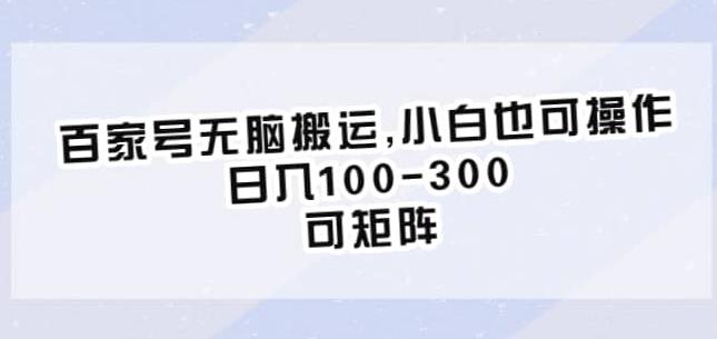 百家号无脑搬运，小白也可操作，日入100-300，可矩阵【仅揭秘】-恒创联盟资源网
