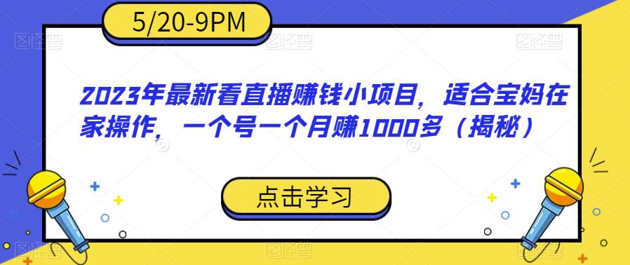 2023年最新看直播赚钱小项目，适合宝妈在家操作，一个号一个月赚1000多（揭秘）-恒创联盟资源网