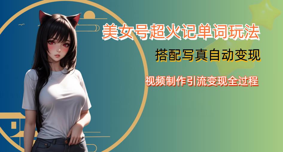 YY短视频系列美女号写真暴力变现第四期，美女号超火记单词玩法，视频制作引流变现全过程【揭秘】-恒创联盟资源网