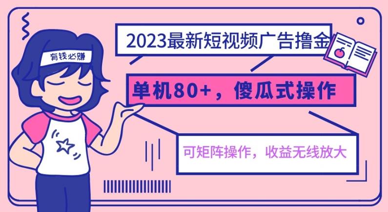 2023最新玩法短视频广告撸金，单机收益80+，可矩阵，傻瓜式操作，小白可上手【揭秘】-恒创联盟资源网