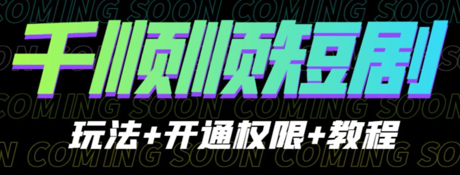 收费800多的千顺顺短剧玩法+开通权限+教程。玩法简单，操作简单【揭秘】-恒创联盟资源网