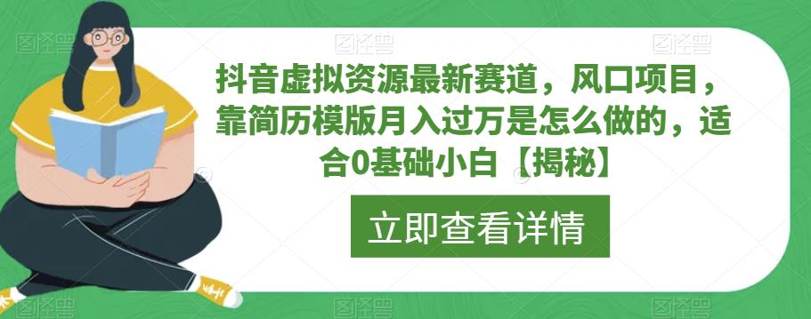 抖音虚拟资源最新赛道，风口项目，靠简历模版月入过万是怎么做的，适合0基础小白【揭秘】-恒创联盟资源网