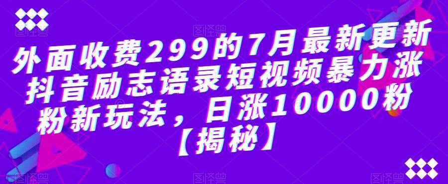 外面收费299的7月最新更新抖音励志语录短视频暴力涨粉新玩法，日涨10000粉【揭秘】-恒创联盟资源网