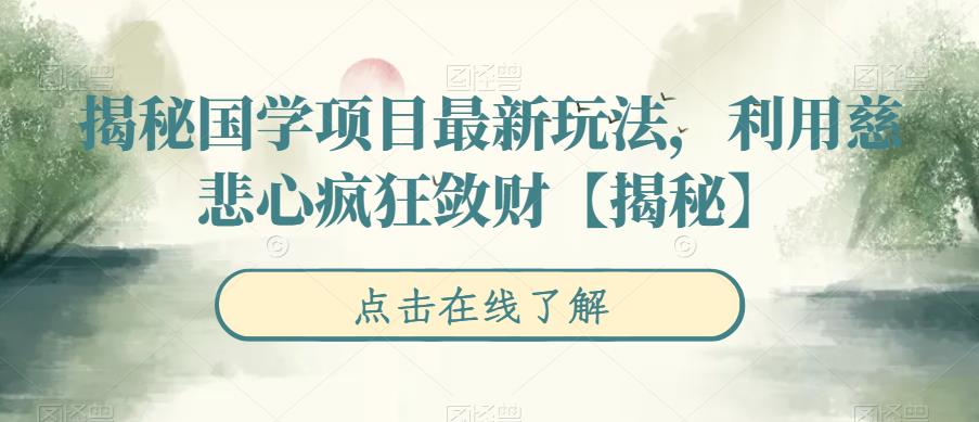 揭秘国学项目最新玩法，利用慈悲心疯狂敛财【揭秘】-恒创联盟资源网