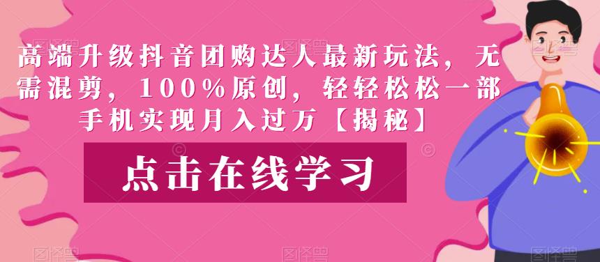 高端升级抖音团购达人最新玩法，无需混剪，100%原创，轻轻松松一部手机实现月入过万【揭秘】-恒创联盟资源网